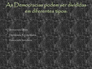 • Democracia Direta
• Democracia Representativa
• Democracia Semidireta
 