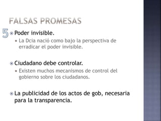  Poder invisible.
 La Dcia nació como bajo la perspectiva de
erradicar el poder invisible.
 Ciudadano debe controlar.
 Existen muchos mecanismos de control del
gobierno sobre los ciudadanos.
 La publicidad de los actos de gob, necesaria
para la transparencia.
 