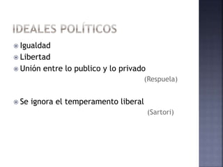  Igualdad
 Libertad
 Unión entre lo publico y lo privado
(Respuela)
 Se ignora el temperamento liberal
(Sartori)
 