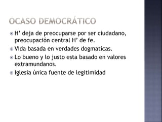  H’ deja de preocuparse por ser ciudadano,
preocupación central H’ de fe.
 Vida basada en verdades dogmaticas.
 Lo bueno y lo justo esta basado en valores
extramundanos.
 Iglesia única fuente de legitimidad
 
