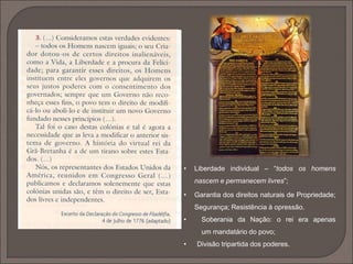 • Liberdade individual – “todos os homens 
nascem e permanecem livres”; 
• Garantia dos direitos naturais de Propriedade; 
Segurança; Resistência à opressão. 
• Soberania da Nação: o rei era apenas 
um mandatário do povo; 
• Divisão tripartida dos poderes. 
 