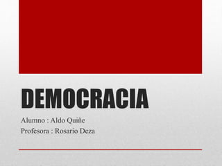 DEMOCRACIA 
Alumno : Aldo Quiñe 
Profesora : Rosario Deza 
 