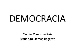 DEMOCRACIA
Cecilia Mascorro Ruiz
Fernando Llamas Regente
 