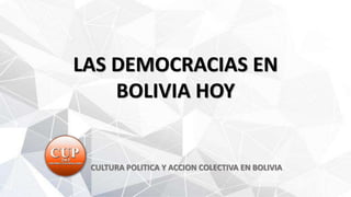 LAS DEMOCRACIAS EN
BOLIVIA HOY
CULTURA POLITICA Y ACCION COLECTIVA EN BOLIVIA
 