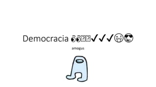 Democracia 👀🤔🤔✔✔✔😜😎
amogus
 