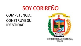SOY CORIREÑO
COMPETENCIA:
CONSTRUYE SU
IDENTIDAD
 
