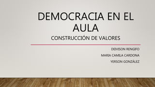 DEMOCRACIA EN EL
AULA
CONSTRUCCIÓN DE VALORES
DEIVISON RENGIFO
MARIA CAMILA CARDONA
YERSON GONZÁLEZ
 