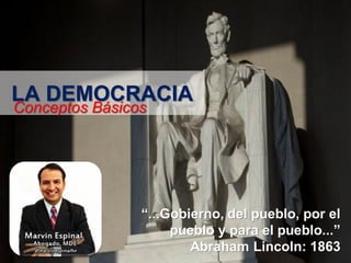 LA DEMOCRACIA
Conceptos Básicos

“...Gobierno, del pueblo, por el
pueblo y para el pueblo...”
Abraham Lincoln: 1863

 