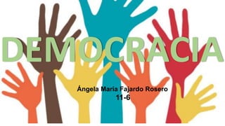 DEMOCRACIA
Ángela María Fajardo Rosero
11-6
 