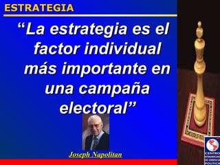 ESTRATEGIA “ La estrategia es el factor individual m á s importante en una campaña electoral” Joseph Napolitan 