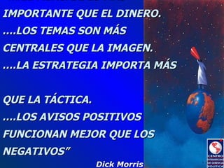 Dick Morris “… . EL MENSAJE ES MÁS IMPORTANTE QUE EL DINERO.  ….LOS TEMAS SON MÁS CENTRALES QUE LA IMAGEN.  ….LA ESTRATEGI...