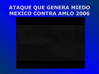 ATAQUE QUE GENERA MIEDO MEXICO CONTRA AMLO 2006 