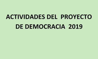 ACTIVIDADES DEL PROYECTO
DE DEMOCRACIA 2019
 