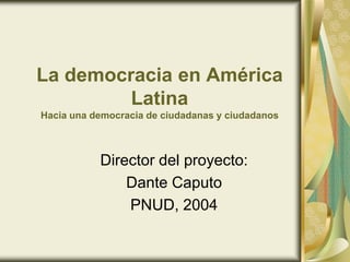 La democracia en América
Latina
Hacia una democracia de ciudadanas y ciudadanos
Director del proyecto:
Dante Caputo
PNUD, 2004
 