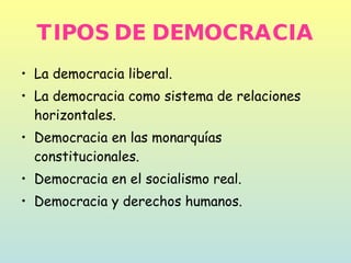 TIPOS DE DEMOCRACIA La democracia liberal. La democracia como sistema de relaciones horizontales. Democracia en las monarquías constitucionales. Democracia en el socialismo real. Democracia y derechos humanos. 