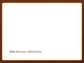 Slide feito por: Aline Souza
 