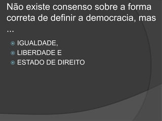 Não existe consenso sobre a forma
correta de definir a democracia, mas
...
 IGUALDADE,
 LIBERDADE E
 ESTADO DE DIREITO
 
