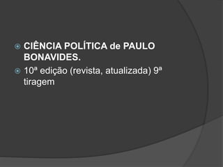  CIÊNCIA POLÍTICA de PAULO
BONAVIDES.
 10ª edição (revista, atualizada) 9ª
tiragem
 
