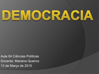 Aula 04 Ciências Políticas
Docente: Mariana Queiroz
13 de Março de 2015
 