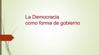 La Democracia
como forma de gobierno
 