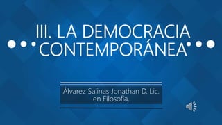 III. LA DEMOCRACIA
CONTEMPORÁNEA
Álvarez Salinas Jonathan D. Lic.
en Filosofía.
 