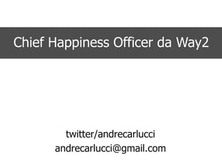 twitter/andrecarlucci
andrecarlucci@gmail.com
Chief Happiness Officer da Way2
 