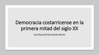 Democracia costarricense en la
primera mitad del siglo XX
Jose Reynold Quintanilla Morán
 
