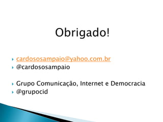 Obrigado!

   cardososampaio@yahoo.com.br
   @cardososampaio

   Grupo Comunicação, Internet e Democracia
   @grupocid
 