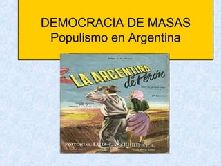 DEMOCRACIA DE MASAS
Populismo en Argentina

 