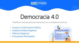 Democracia 4.0
Plataforma web que permite interactuar con el ciudadano temas de:
• Acceso a la Información Pública
• Audiencia Pública Regional
• Plebiscito Regional
• Presupuesto Participativo
 
