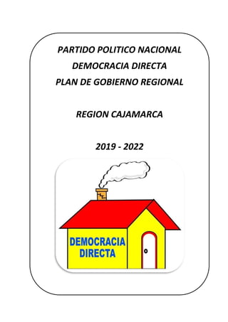 REGIÓN CAJAMARCA
PARTIDO POLITICO NACIONAL
DEMOCRACIA DIRECTA
PLAN DE GOBIERNO REGIONAL
REGION CAJAMARCA
2019 - 2022
 