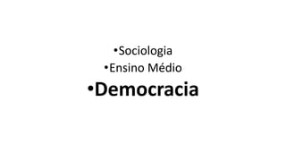 •Sociologia
•Ensino Médio
•Democracia
 
