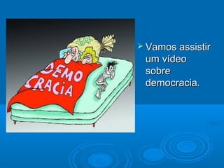  Vamos assistirVamos assistir
um vídeoum vídeo
sobresobre
democracia.democracia.
 