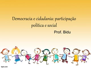 Democracia e cidadania: participação
política e social
Prof. Bidu
 