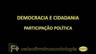 DEMOCRACIA E CIDADANIA
PARTICIPAÇÃO POLÍTICA
 