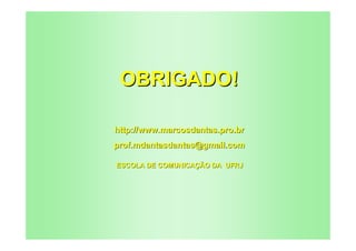 OBRIGADO!

http://www.marcosdantas.pro.br
prof.mdantasdantas@gmail.com

ESCOLA DE COMUNICAÇÃO DA UFRJ
 