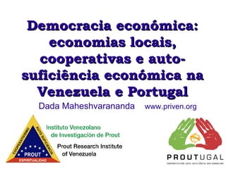 Democracia económica:
economias locais,
cooperativas e autosuficiência económica na
Venezuela e Portugal
Dada Maheshvarananda

www.priven.org

1

 
