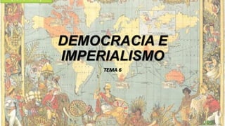DEMOCRACIA E
IMPERIALISMO
TEMA 6

 