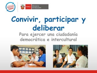 Convivir, participar y
deliberar
Para ejercer una ciudadanía
democrática e intercultural
 