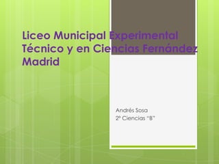 Liceo Municipal Experimental
Técnico y en Ciencias Fernández
Madrid
Andrés Sosa
2º Ciencias “B”
 