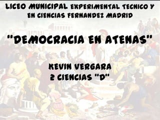 LICEO MUNICIPAL EXPERIMENTAL TECNICO Y
EN CIENCIAS FERNANDEZ MADRID
“DEMOCRACIA EN ATENAS”
KEVIN VERGARA
2 CIENCIAS “D”
 