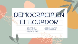 DEMOCRACIA EN
EL ECUADOR
-ERIKA TENE -JOSELYN GUEVARA
-GRACE BORJA - ANGIE SARANGO
-MELANY JIMENEZ
 