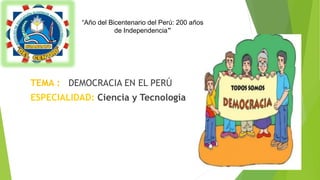 “Año del Bicentenario del Perú: 200 años
de Independencia”
TEMA : DEMOCRACIA EN EL PERÚ
ESPECIALIDAD: Ciencia y Tecnología
 