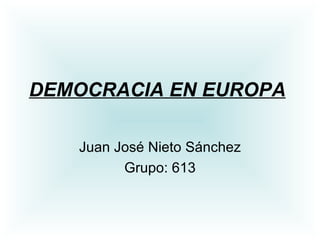 DEMOCRACIA EN EUROPA   Juan José Nieto Sánchez Grupo: 613 