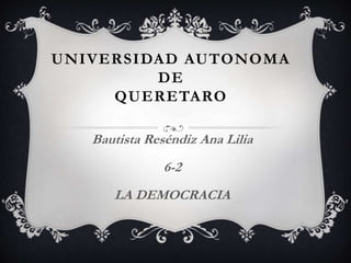 UNIVERSIDAD AUTONOMA
DE
QUERETARO
Bautista Reséndiz Ana Lilia
6-2
LA DEMOCRACIA
 