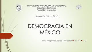 DEMOCRACIA EN
MÉXICO
Pérez Villagómez Jessica Montserrat 221301 6-2
UNIVERSIDAD AUTONÓMA DE QUERÉTARO
Escuela de Bachilleres
Plantel San Juan del río
“Formación Cívica y Ética”
 