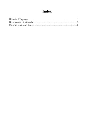 Index
Historia d'Espanya..............................................................................1
Democracia hipotecada......................................................................3
Com ho podem evitar.........................................................................4
 