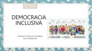DEMOCRACIA
INCLUSIVA
Asignatura: Educación Ciudadana
Fecha: 08/04/2024
 