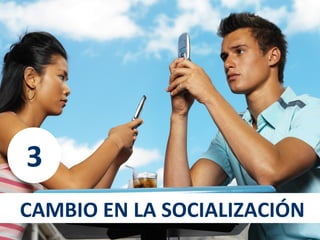 3
CAMBIO EN LA SOCIALIZACIÓN
 