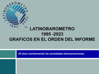 25 años monitoreando las sociedades latinoamericanas.
LATINOBAROMETRO
1995 -2023
GRAFICOS EN EL ORDEN DEL INFORME
 